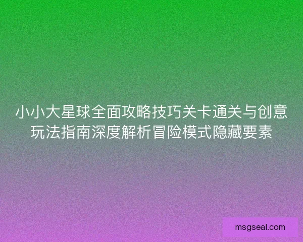 小小大星球全面攻略技巧关卡通关与创意玩法指南深度解析冒险模式隐藏要素 小小大星球全面攻略技巧关卡通关与创意玩法指南深度解析冒险模式隐藏要素
