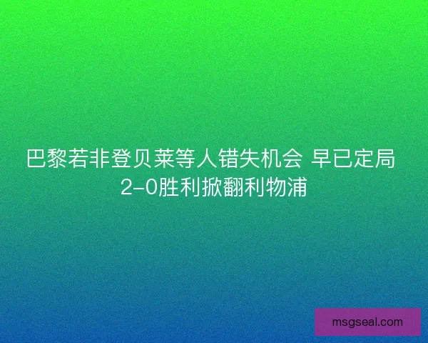 巴黎若非登贝莱等人错失机会 早已定局 2-0胜利掀翻利物浦