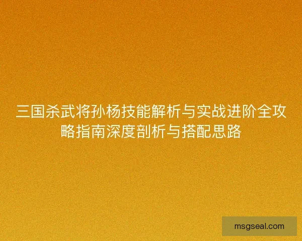 三国杀武将孙杨技能解析与实战进阶全攻略指南深度剖析与搭配思路
