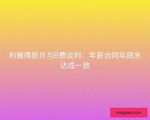 利雅得新月与B费谈判：年薪合同年限未达成一致