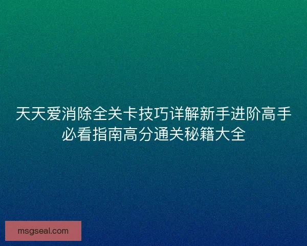 天天爱消除全关卡技巧详解新手进阶高手必看指南高分通关秘籍大全