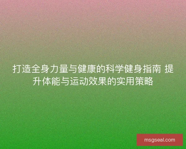 打造全身力量与健康的科学健身指南 提升体能与运动效果的实用策略